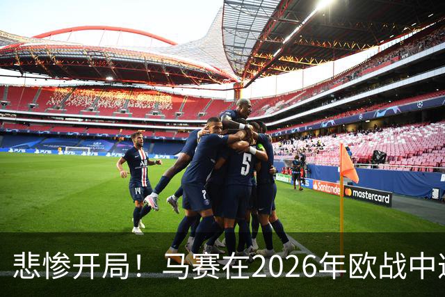 悲惨开局！马赛在2026年欧战中遭遇全败，仅打入1球