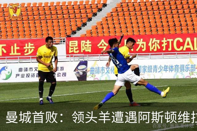 曼城首败：领头羊遭遇阿斯顿维拉逆袭，埃梅里再创佳绩